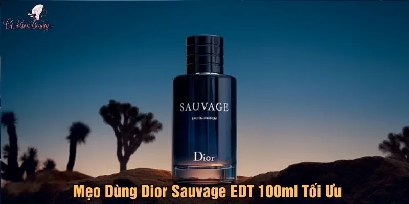 Mẹo dùng Dior Sauvage EDT 100ml tối ưu nhất