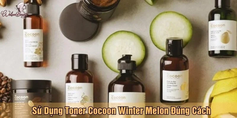 Sử dụng Toner Cocoon Winter Melon đúng cách để đạt hiệu quả cao nhất
