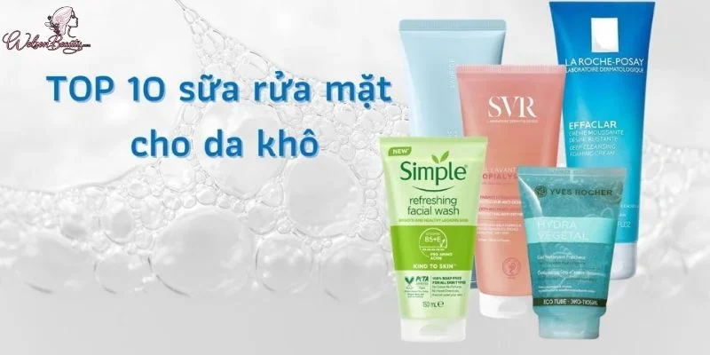 Top 10 sữa rửa mặt cho da khô được bác sĩ da liễu khuyên dùng