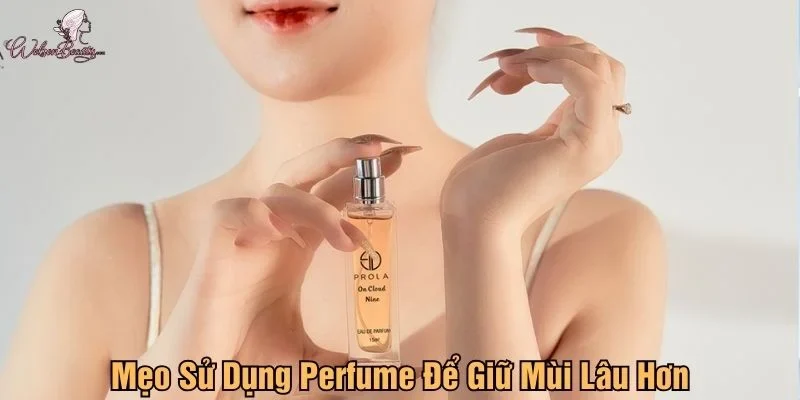 Mẹo sử dụng perfume để giữ mùi lâu hơn