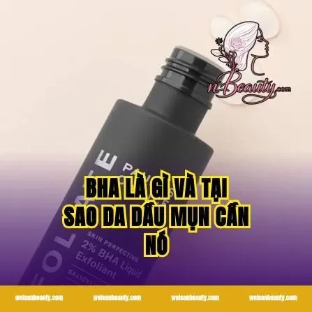 BHA là gì và tại sao da dầu mụn cần nó